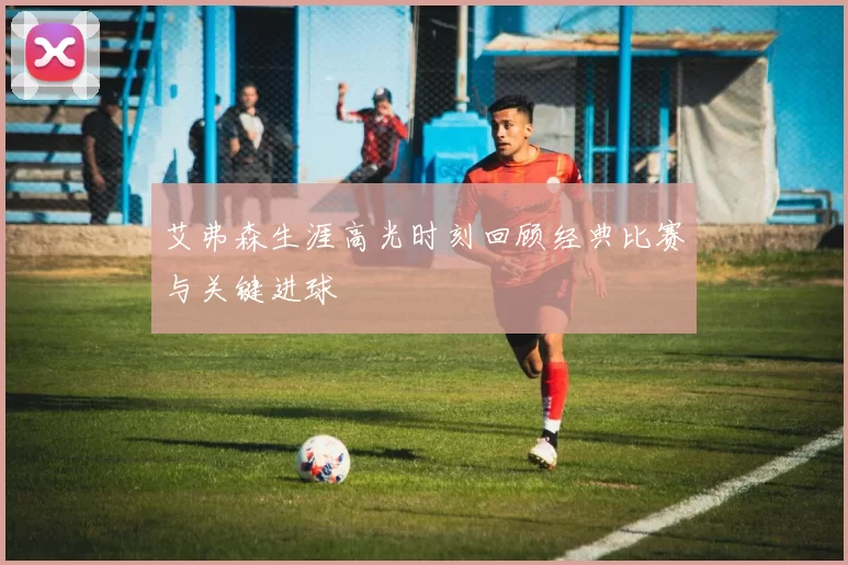 艾弗森生涯高光时刻回顾经典比赛与关键进球