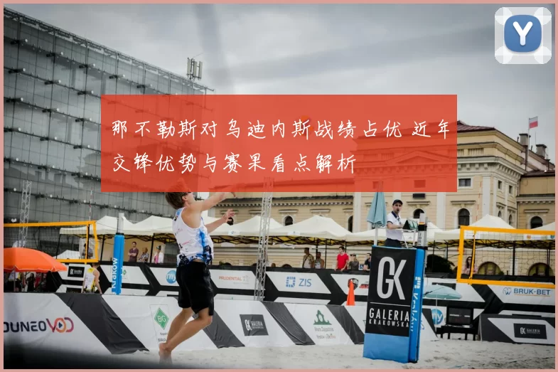 那不勒斯对乌迪内斯战绩占优 近年交锋优势与赛果看点解析