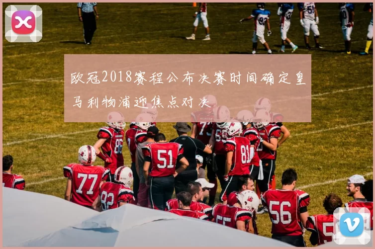 欧冠2018赛程公布决赛时间确定皇马利物浦迎焦点对决