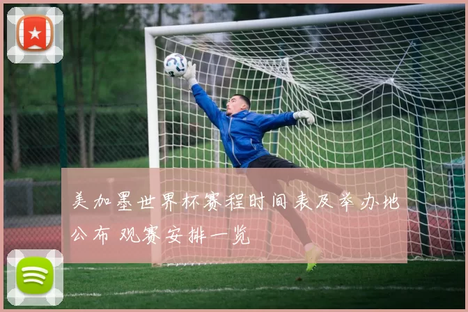 美加墨世界杯赛程时间表及举办地公布 观赛安排一览
