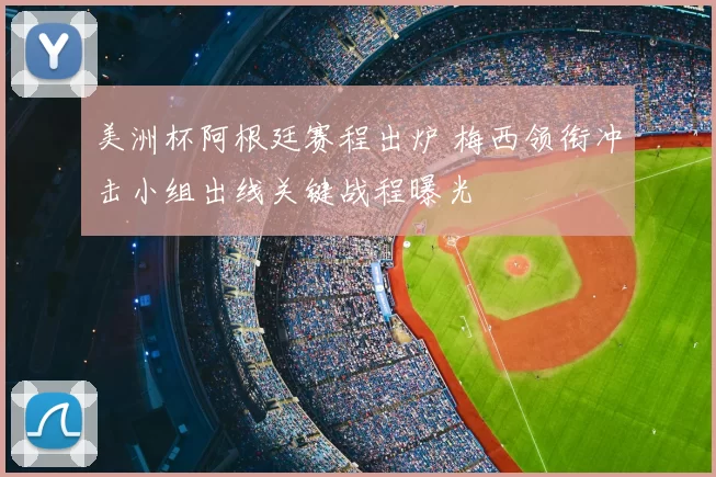 美洲杯阿根廷赛程出炉 梅西领衔冲击小组出线关键战程曝光
