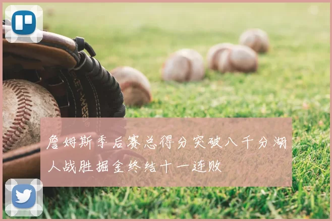 詹姆斯季后赛总得分突破八千分湖人战胜掘金终结十一连败