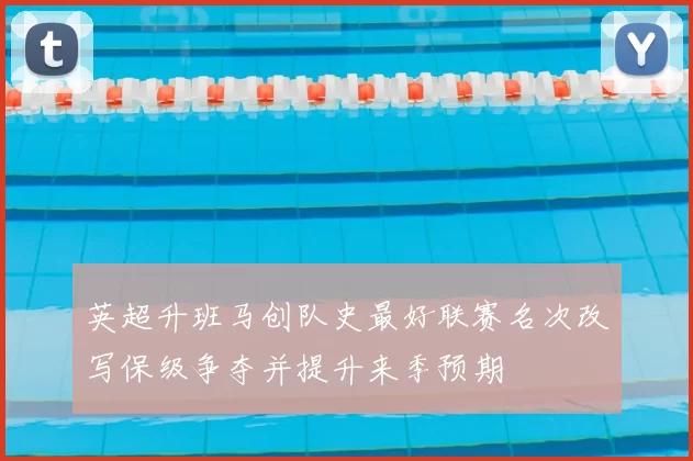 英超升班马创队史最好联赛名次改写保级争夺并提升来季预期
