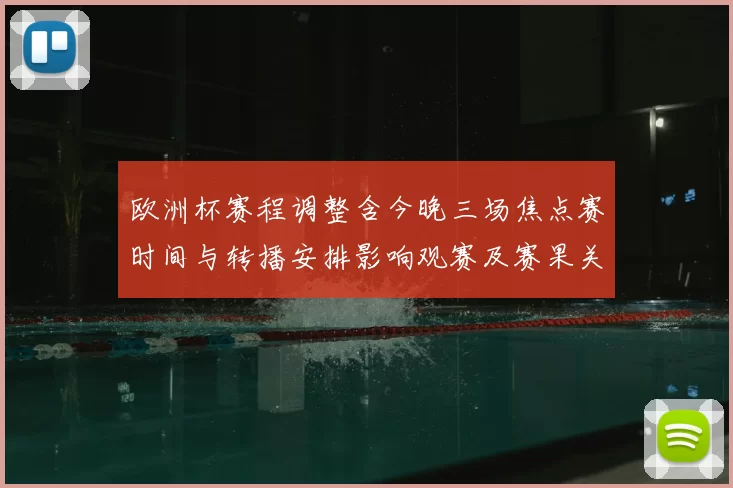 欧洲杯赛程调整含今晚三场焦点赛时间与转播安排影响观赛及赛果关注
