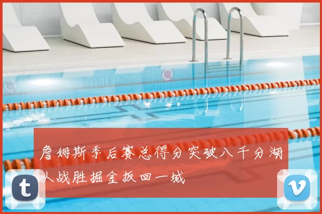 詹姆斯季后赛总得分突破八千分湖人战胜掘金扳回一城