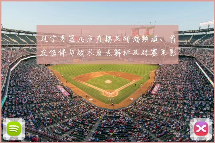 辽宁男篮几点直播及转播频道、首发伤停与战术看点解析及对赛果影响