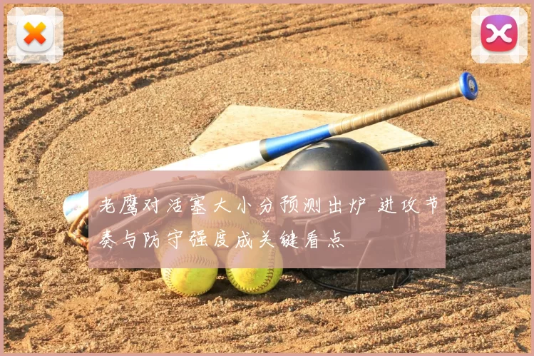 老鹰对活塞大小分预测出炉 进攻节奏与防守强度成关键看点