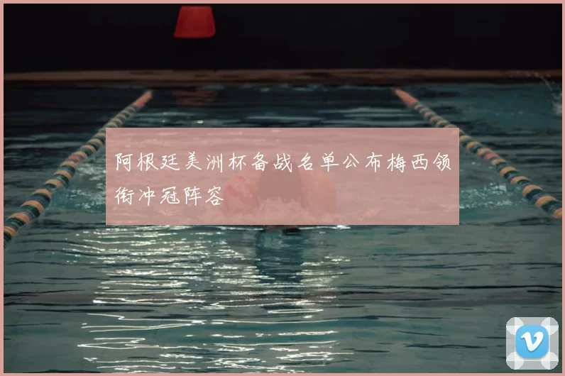 阿根廷美洲杯备战名单公布梅西领衔冲冠阵容