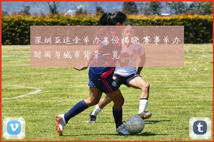 深圳亚运会举办年份揭晓 赛事举办时间与城市背景一览