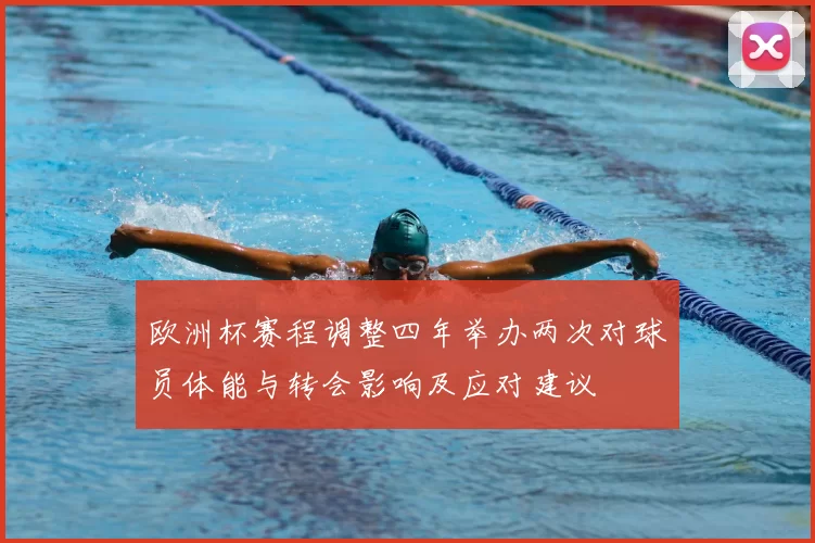欧洲杯赛程调整四年举办两次对球员体能与转会影响及应对建议