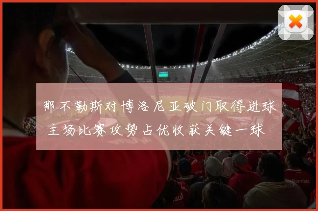 那不勒斯对博洛尼亚破门取得进球 主场比赛攻势占优收获关键一球