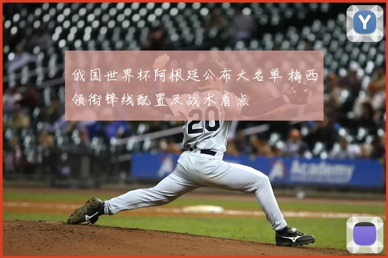 俄国世界杯阿根廷公布大名单 梅西领衔锋线配置及战术看点