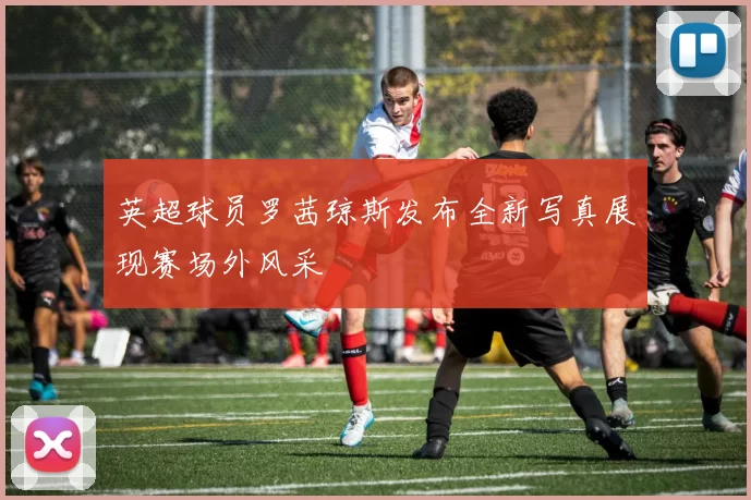英超球员罗茜琼斯发布全新写真展现赛场外风采