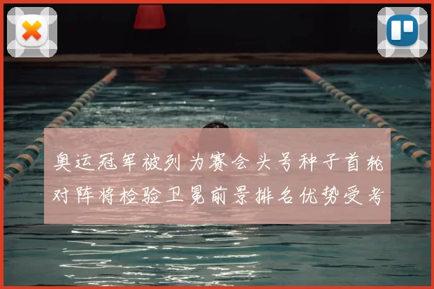 奥运冠军被列为赛会头号种子首轮对阵将检验卫冕前景排名优势受考验