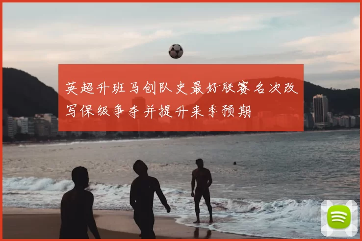 英超升班马创队史最好联赛名次改写保级争夺并提升来季预期