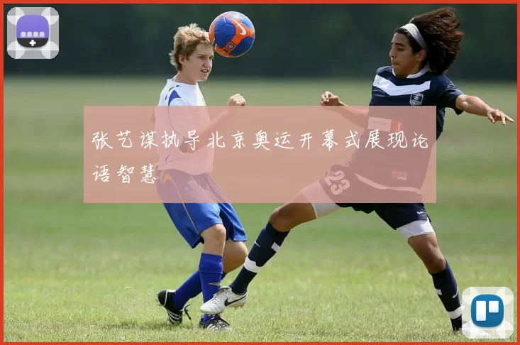 张艺谋执导北京奥运开幕式展现论语智慧