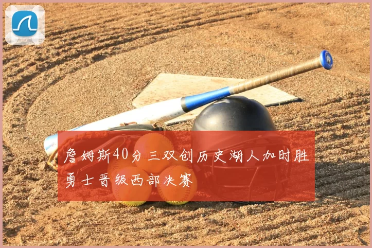 詹姆斯40分三双创历史湖人加时胜勇士晋级西部决赛