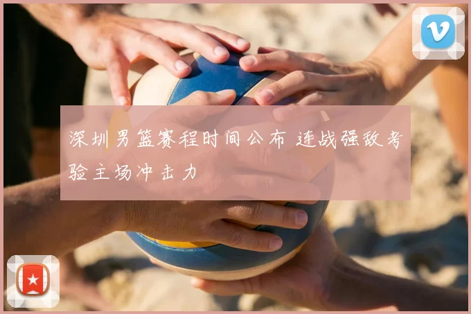 深圳男篮赛程时间公布 连战强敌考验主场冲击力