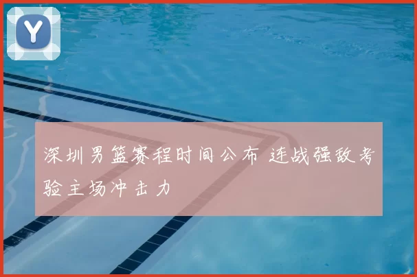 深圳男篮赛程时间公布 连战强敌考验主场冲击力