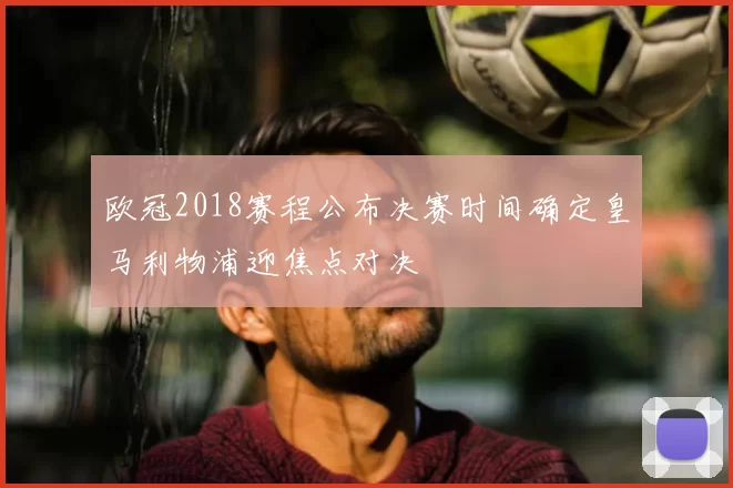 欧冠2018赛程公布决赛时间确定皇马利物浦迎焦点对决