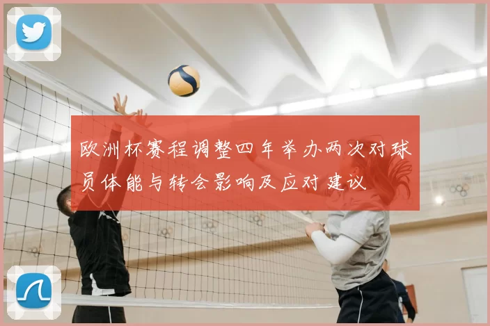 欧洲杯赛程调整四年举办两次对球员体能与转会影响及应对建议