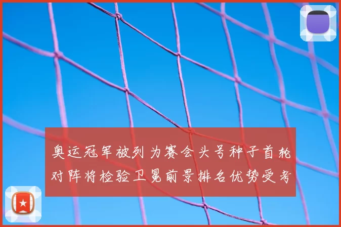 奥运冠军被列为赛会头号种子首轮对阵将检验卫冕前景排名优势受考验