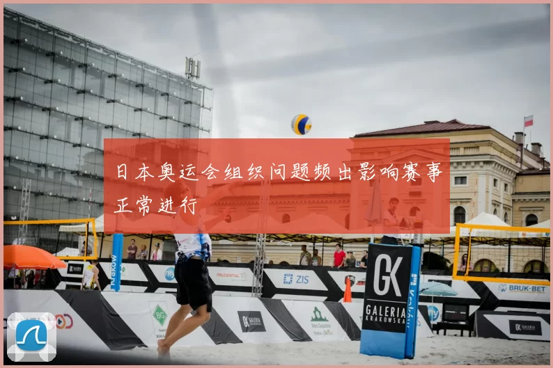 日本奥运会组织问题频出影响赛事正常进行