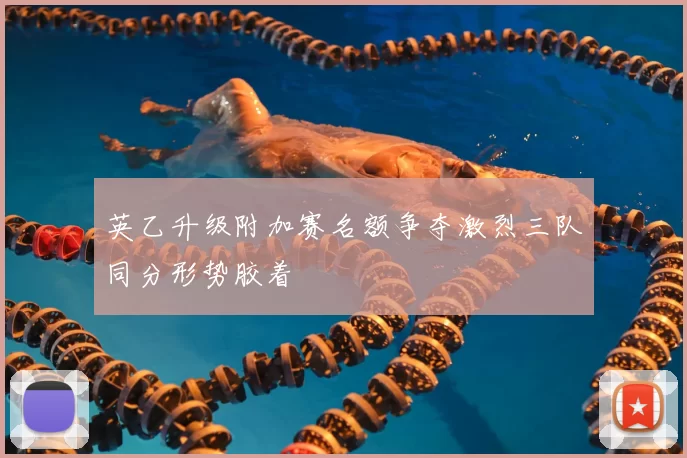 英乙升级附加赛名额争夺激烈三队同分形势胶着