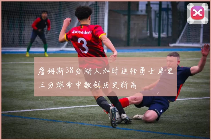 詹姆斯38分湖人加时逆转勇士库里三分球命中数创历史新高