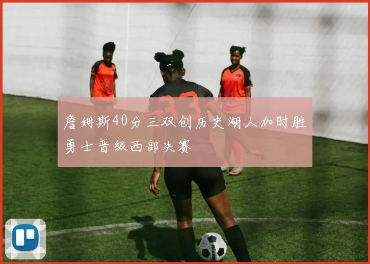 詹姆斯40分三双创历史湖人加时胜勇士晋级西部决赛