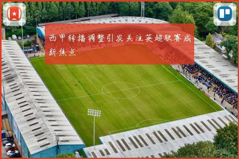 西甲转播调整引发关注英超联赛成新焦点
